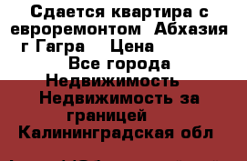 Сдается квартира с евроремонтом. Абхазия,г.Гагра. › Цена ­ 3 000 - Все города Недвижимость » Недвижимость за границей   . Калининградская обл.